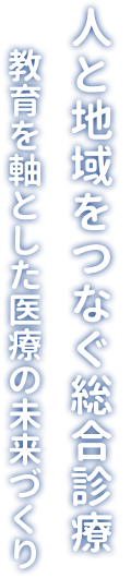 教育を軸とした医療の未来づくり 人と地域をつなぐ総合診療